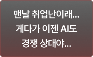 맨날 취업난이래... 게다가 이젠 AI도 경쟁 상대야...