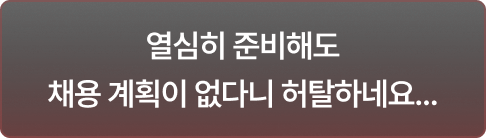 열심히 준비해도 채용 계획이 없다니 허탈하네요...