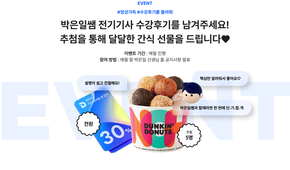 EVENT #정성가득 #수강후기를 들려줘 박은일쌤 전기기사 수강후기를 남겨주세요! 추첨을 통해 달달한 간식 선물을 드립니다♥ 이벤트 기간 : 매월 진행 참여 방법 : 매월 말 박은일 선생님 홈 공지사항 발표