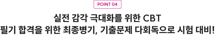 POINT 04 실전 감각 극대화를 위한 CBT 필기 합격을 위한 최종병기, 기출문제 다회독으로 시험 대비!
