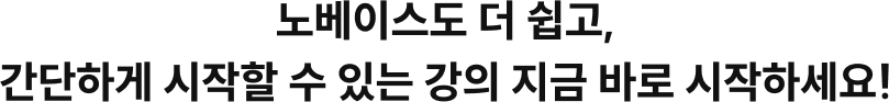 노베이스도 더 쉽고, 간단하게 시작할 수 있는 강의 지금 바로 시작하세요!