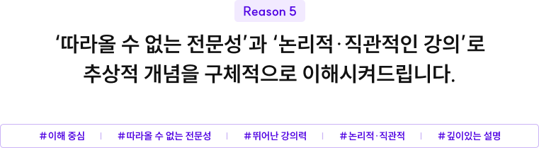 ‘따라올 수 없는 전문성’과 ‘논리적·직관적인 강의’로 추상적 개념을 구체적으로 이해시켜드립니다.